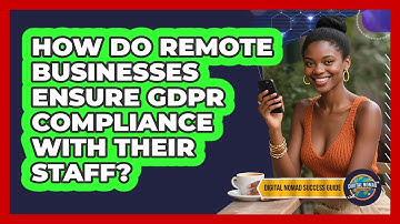 How Do Remote Businesses Ensure GDPR Compliance With Their Staff? - Digital Nomad Success Guide