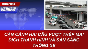 CẬN CẢNH HAI CẦU VƯỢT THÉP MAI DỊCH THÀNH HÌNH VÀ SẴN SÀNG THÔNG XE