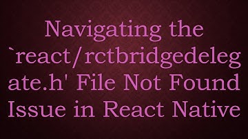 Navigating the `react/rctbridgedelegate.h