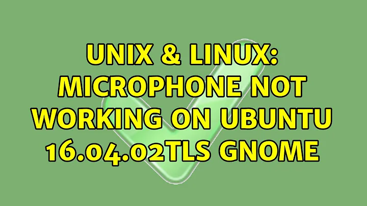 Unix & Linux: Microphone NOT working on Ubuntu 16.04.02TLS GNOME