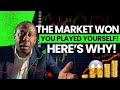 The Market Won – You Played Yourself! Here’s Why