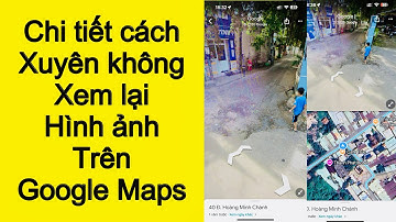 Chi tiết cách xuyên không xem hình ảnh cũ Trên Google Maps || Sửu AK