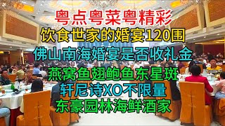 粤点粤菜粤精彩，饮食世家的婚宴120围，佛山南海婚宴是否收礼金，燕窝鱼翅鲍鱼东星斑，轩尼诗XO不限量，东豪园林海鲜酒家，粤语中字幕2024-1-3