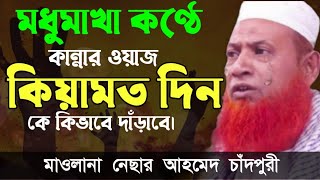 কিয়ামতের দিন কে কিভাবে দাঁড়াবে || মাওলানা নেছার আহমেদ চাঁদ পুরী