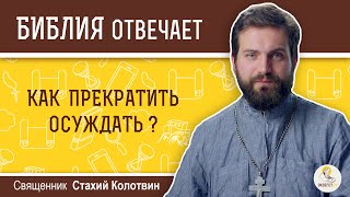 Как прекратить осуждать? Библия отвечает. Священник Стахий Колотвин