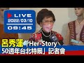 【現場直擊】呂秀蓮「Her-Story 50週年台北特展」記者會  20220310