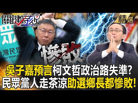 【精選】吳子嘉預言柯文哲政治路失準？民眾黨人走茶涼？！助選鄉長都慘敗「2028義無反顧再輸一次」？【關鍵時刻】劉寶傑