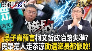 【精選】吳子嘉預言柯文哲政治路失準？民眾黨人走茶涼？！助選鄉長都慘敗「2028義無反顧再輸一次」？【關鍵時刻】劉寶傑