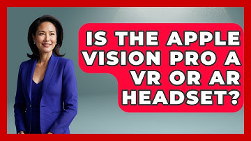Is The Apple Vision Pro A VR Or AR Headset? - Emerging Tech Insider