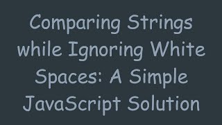 Comparing Strings while Ignoring White Spaces: A Simple JavaScript Solution