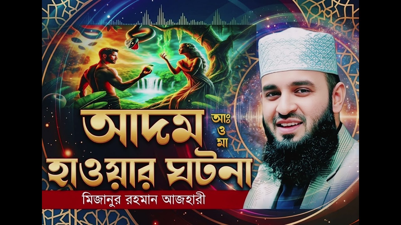 আদম (আঃ) ও হাওয়ার ঘটনা | মানবজাতির সূচনা | মিজানুর রহমান আজহারী