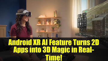 Android XR AI Feature Turns 2D Apps into 3D Magic in Real-Time!