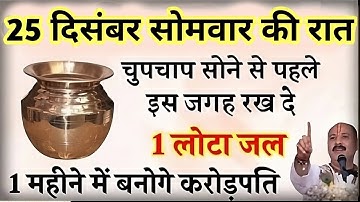25 दिसंबर साल का आखिरी सोमवार की रात सोने से पहले चुपचाप यहा रख दे एक लोटा जल रातों-रात पलटेगी किस्म