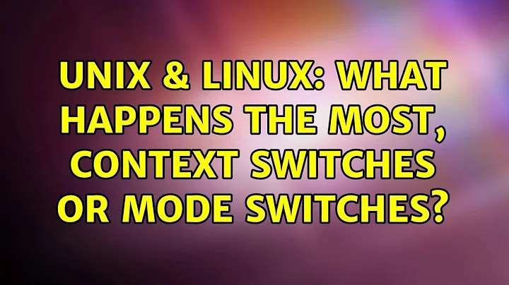 Unix & Linux: What happens the most, context switches or mode switches?