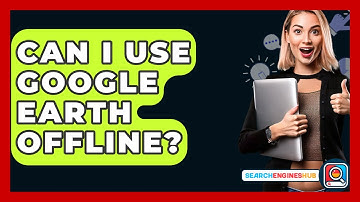 Can I Use Google Earth Offline? - SearchEnginesHub.com