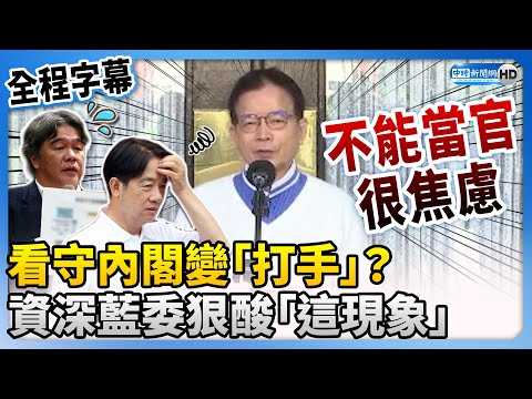 【全程字幕】看守內閣變「打手」？ 資深藍委狠酸「這現象」：勸賴清德別用 @ChinaTimes