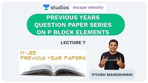 L7: Previous Years Question Paper Series on P Block Elements | JEE Mains and Advanced