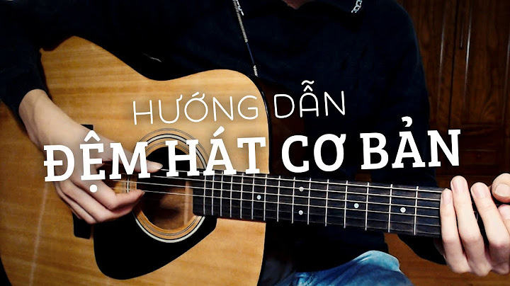 Hướng dẫn chơi guitar đệm hát cơ bản