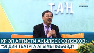 КР ЭЛ АРТИСТИ АСЫЛБЕК ӨЗҮБЕКОВ: “ЭЛДИН ТЕАТРГА АГЫМЫ КӨБӨЙДҮ”