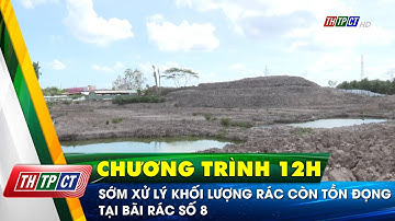 Sớm xử lý khối lượng rác còn tồn đọng tại bãi rác số 8 | Cần Thơ TV