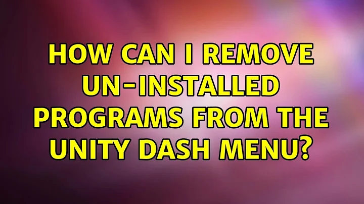 Ubuntu: How can I remove un-installed programs from the Unity dash menu? (2 Solutions!!)