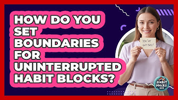 How Do You Set Boundaries For Uninterrupted Habit Blocks?
