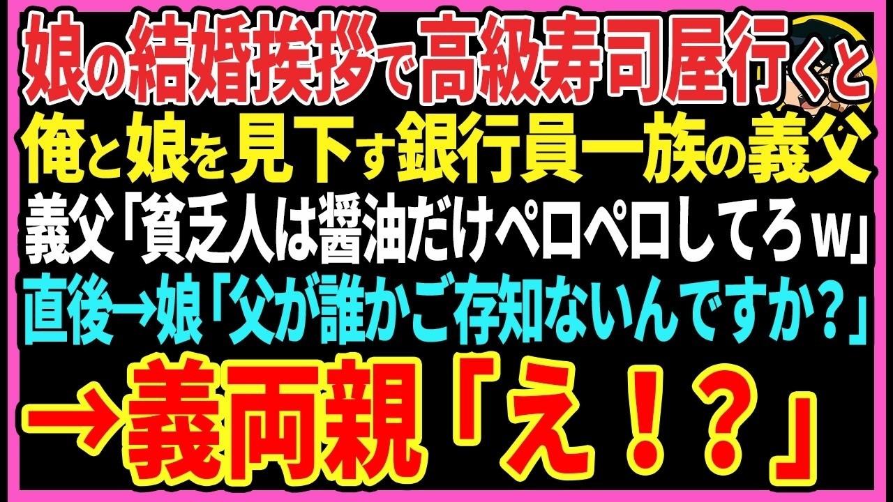 【感動する話】娘の結婚挨拶で高級寿司屋行くと俺と娘を見下す銀行員一族の義父。義父「貧乏人は醤油だけペロペロしてろw」直後→娘「父が誰かご存知ないんですか？」 →義両親「え！？」【スカッと・朗読】