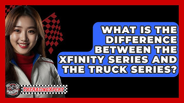 What Is The Difference Between The Xfinity Series And The Truck Series? - The Racing Xpert