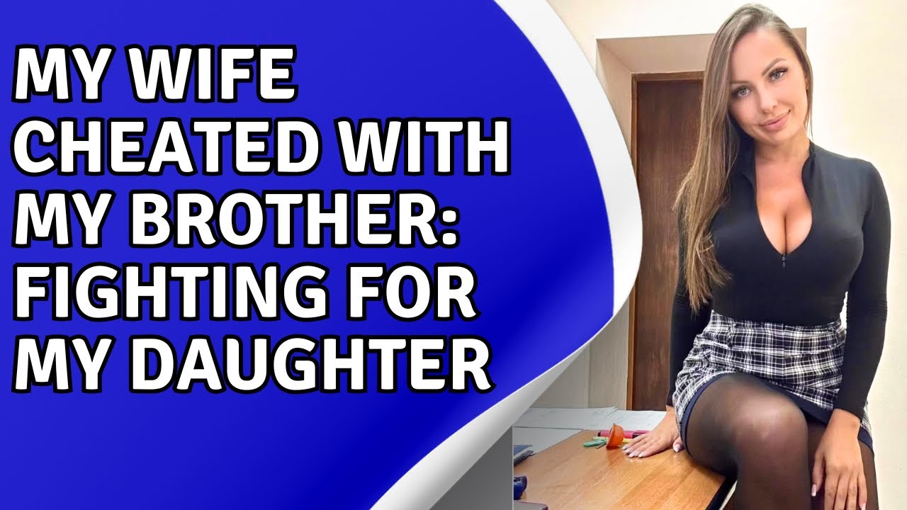 my-wife-cheated-with-my-brother-fighting-for-my-daughter-youtube