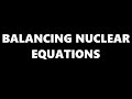 HOW TO BALANCE NUCLEAR EQUATIONS