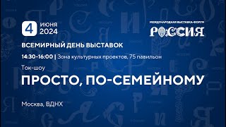 Просто, по-семейному | Всемирный день выставок 4 июня | Выставка "Россия", ВДНХ