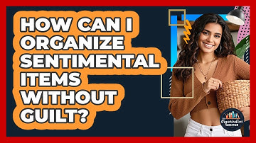 How Can I Organize Sentimental Items Without Guilt? - Your Organization Mentor