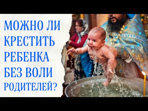 Можно ли крестить ребенка без согласия родителей?