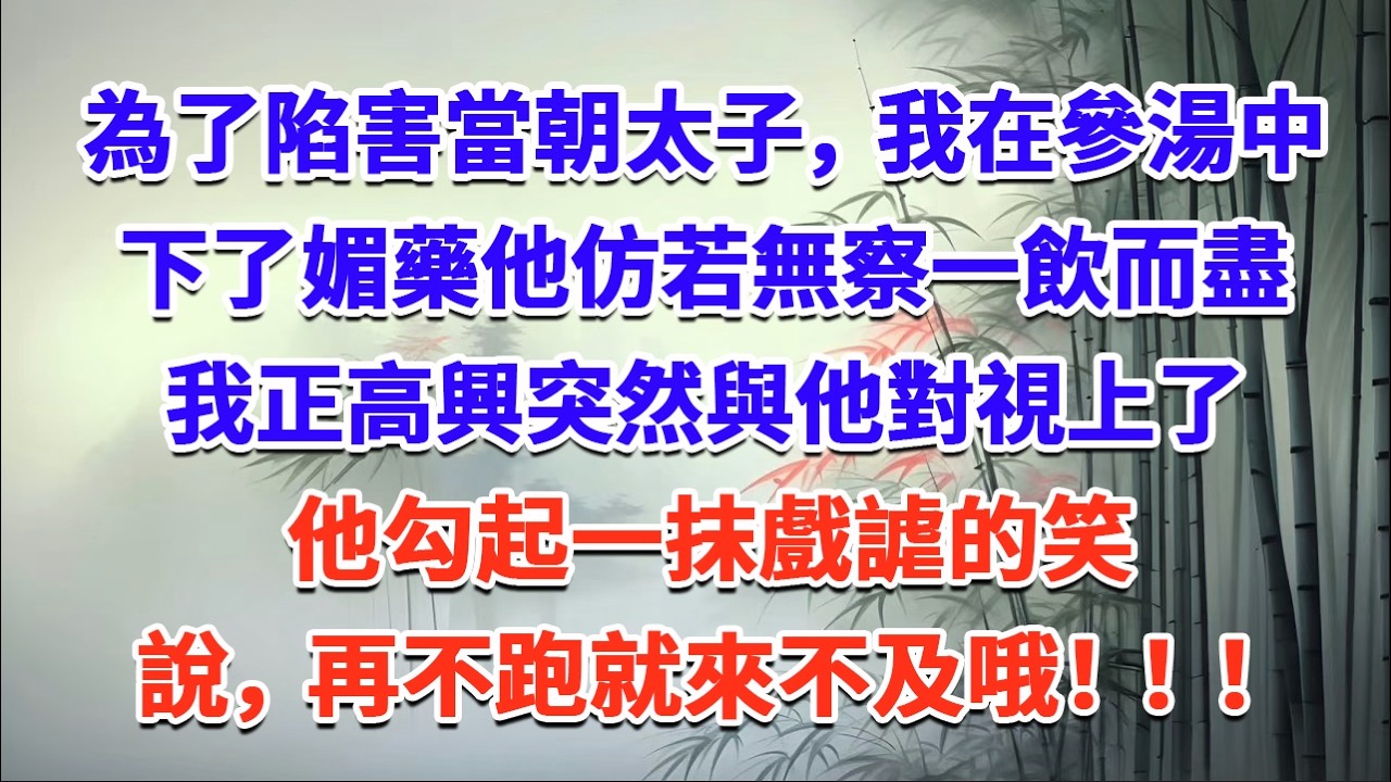 為了陷害當朝太子，我在參湯中下了媚藥，他仿若無察，一飲而盡，我正高興，突然與他對視上了，他勾起一抹戲謔的笑，說，再不跑就來不及哦！#一口气看完 #完结爽文#宫墙往事#古言#大女主#甜宠#宫斗