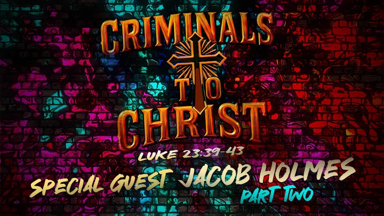CRIMINALS TO CHRIST: An Interview with Jacob Holmes - PART TWO