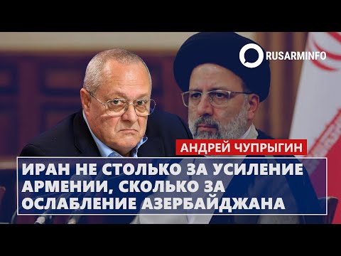 Иран не столько за усиление Армении, сколько за ослабление Азербайджана: Чупрыгин