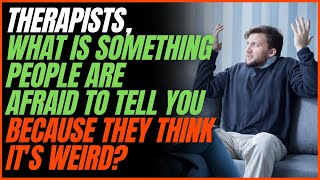 Famous Therapists, What is Something People Are Afraid to Tell You Because They Think it's Weird? Profile