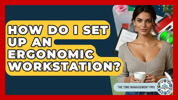 How Do I Set Up An Ergonomic Workstation? - The Time Management Pro
