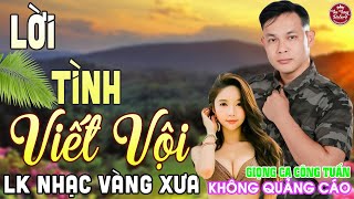 LỜI TÌNH VIẾT VỘI ➤ LK Nhạc Vàng Xưa CÔNG TUẤN Toàn Bài Hay Nghe Cực Êm Tai✔️KHÔNG QUẢNG CÁO