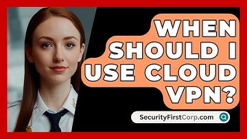 When Should I Use Cloud VPN? - SecurityFirstCorp.com