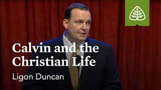 Ligon Duncan Calvin And The Christian Life