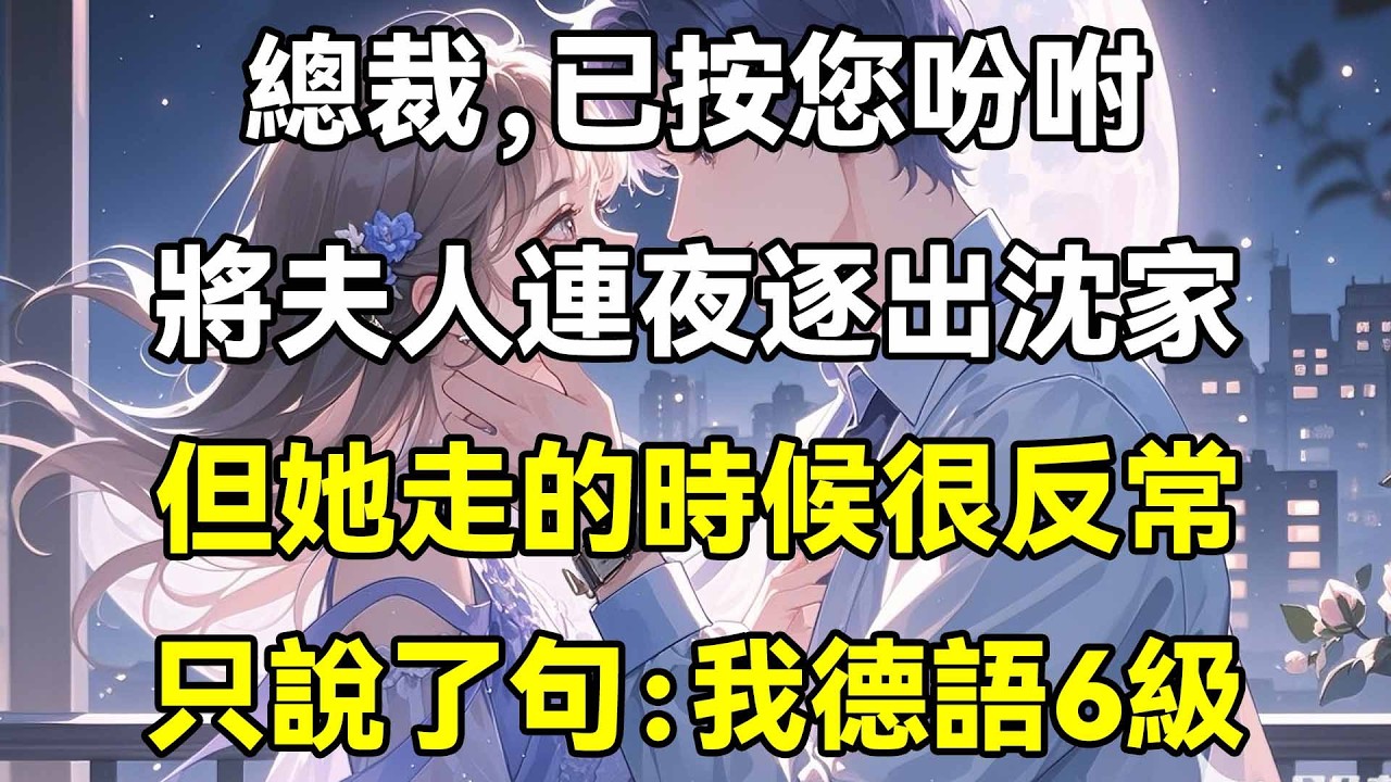 總裁，已按您吩咐，將夫人連夜逐出沈家，但她走的時候很反常，只說了句：我德語6級