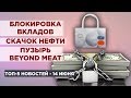 Массовая блокировка депозитов, рост нефти и акции Beyond Meat / Новости экономики на 14 июня