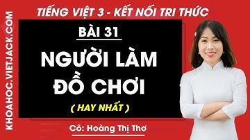Tiếng Việt lớp 3 Bài 31: Người làm đồ chơi - trang 137, 139 | Kết nối tri thức (HAY NHẤT)