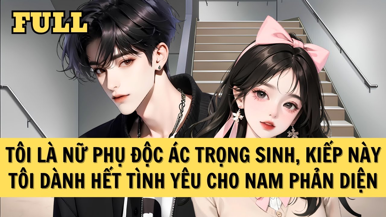 [FULL REVIEW] TÔI LÀ NỮ PHỤ ĐỘC ÁC TRỌNG SINH, KIẾP NÀY TÔI DÀNH HẾT TÌNH YÊU CHO NAM PHẢN DIỆN