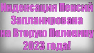 Индексация Пенсий Запланирована на Вторую Половину 2023 года