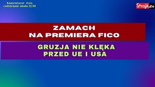 Komentarze dnia Strajku: Zamach na premiera Fico. Gruzja nie klęka przed UE i USA