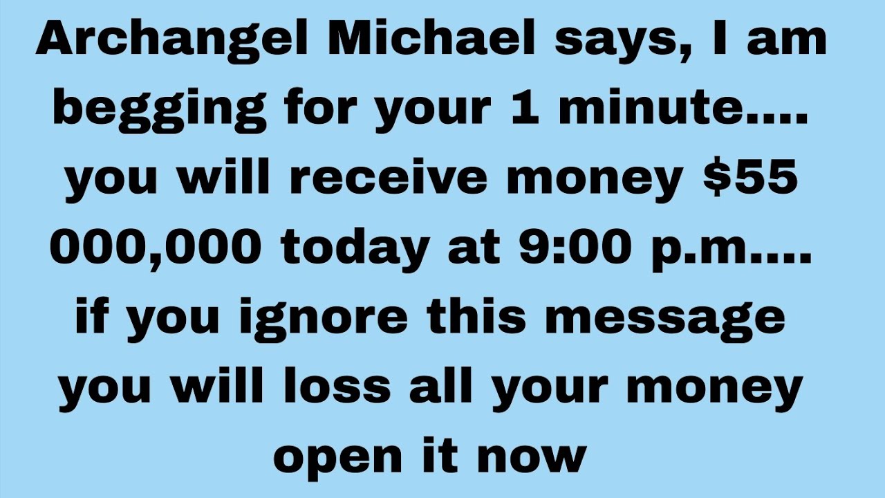 📃 Archangel Micheal says, I am begging for your 1 minute...you will receive money $55,000,00..