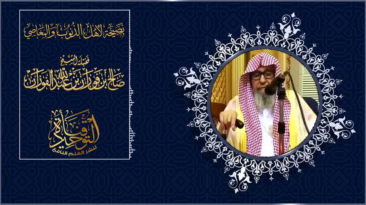 نصيحة لأهل الذنوب والمعاصي || الشيخ صالح بن فوزان الفوزان حفظه الله ورعاه