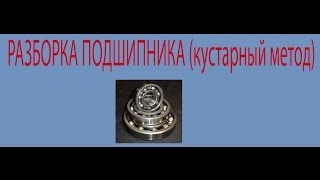 Как разобрать подшипник (кустарный метод)